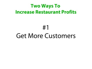 Two Ways To
Increase Restaurant Profits


        #1
Get More Customers
 