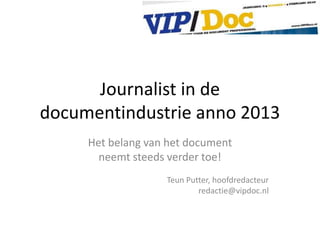 Journalist in de
documentindustrie anno 2013
     Het belang van het document
       neemt steeds verder toe!
                   Teun Putter, hoofdredacteur
                           redactie@vipdoc.nl
 