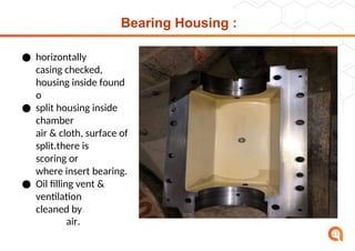 Bearing Housing :
● horizontally
split
casing checked,
split
housing inside found
o
k
● split housing inside
chamber
Cleaned by
air & cloth, surface of
split.there is
no
scoring or
marking
where insert bearing.
● Oil filling vent &
ventilation
filter
cleaned by
air.
23
 