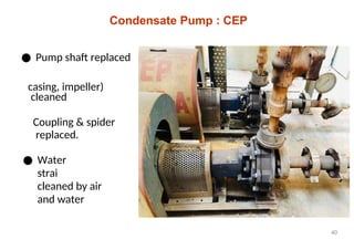 Condensate Pump : CEP
● Pump shaft replaced
cleaned
casing, impeller)
Coupling & spider
replaced.
● Water pump
strainner
cleaned by air
and water
40
 