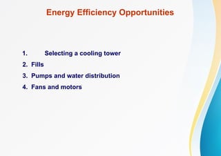 Energy Efficiency Opportunities
1. Selecting a cooling tower
2. Fills
3. Pumps and water distribution
4. Fans and motors
 