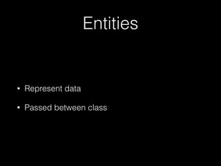 Entities
• Represent data
• Passed between class
 