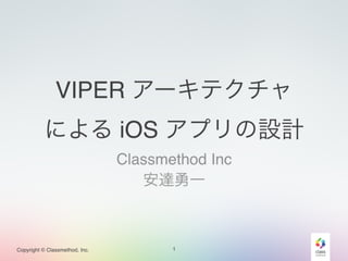 VIPER アーキテクチャ 
による iOS アプリの設計 
Copyright © Classmethod, Inc. 
Classmethod Inc 
安達勇一 
1 
 