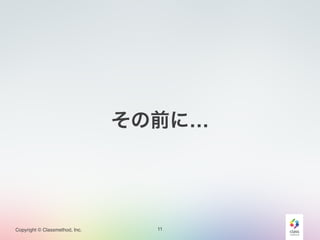 その前に… 
Copyright © Classmethod, Inc. 11 
 