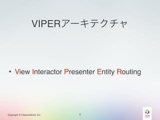 VIPERアーキテクチャ 
• View Interactor Presenter Entity Routing 
Copyright © Classmethod, Inc. 
9 
 