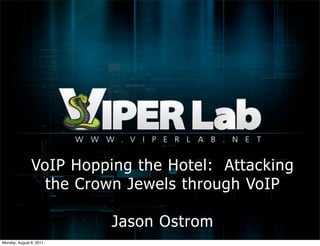 VoIP Hopping the Hotel: Attacking
                 the Crown Jewels through VoIP

                         Jason Ostrom
Monday, August 8, 2011
 