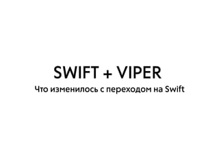 SWIFT + VIPER
Что изменилось с переходом на Swift
 