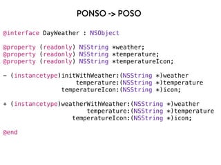 PONSO -> POSO
@interface DayWeather : NSObject
@property (readonly) NSString *weather;
@property (readonly) NSString *temp...