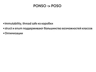 PONSO -> POSO
•Immutability, thread safe из коробки
•struct и enum поддерживают большинство возможностей классов
•Оптимиза...