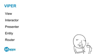 VIPER
View
Interactor
Presenter
Entity
Router
 