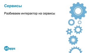 Сервисы
Разбиваем интерактор на сервисы
 