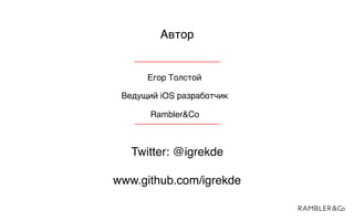 Автор
Егор Толстой
Ведущий iOS разработчик
Rambler&Co
Twitter: @igrekde
www.github.com/igrekde
 