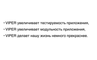 • VIPER увеличивает тестируемость приложения,
• VIPER увеличивает модульность приложения,
• VIPER делает нашу жизнь немного прекраснее.
 
