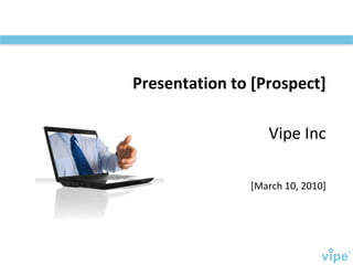 [March 10, 2010] Vipe Inc Presentation to [Prospect] 