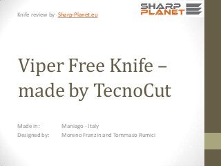 Knife review by Sharp-Planet.eu

Viper Free Knife –
made by TecnoCut
Made in:
Designed by:

Maniago - Italy
Moreno Franzin and Tommaso Rumici

 