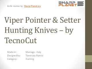 Knife review by Sharp-Planet.eu

Viper Pointer & Setter
Hunting Knives – by
TecnoCut
Made in:
Designed by:
Category:

Maniago - Italy
Tommaso Rumici
Hunting

 