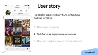 User story
На одном экране может быть несколько
разных историй
1. Лента фотографий
2. Таб-бар для переключения ленты
18
1. Лента фотографий
2. Таб-бар для переключения ленты
3. Панель с информацией о пользователе
 