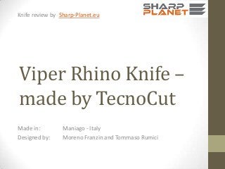 Knife review by Sharp-Planet.eu

Viper Rhino Knife –
made by TecnoCut
Made in:
Designed by:

Maniago - Italy
Moreno Franzin and Tommaso Rumici

 