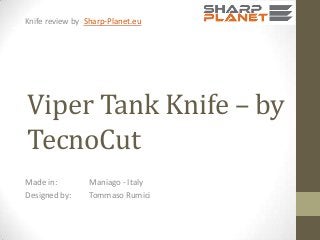 Knife review by Sharp-Planet.eu

Viper Tank Knife – by
TecnoCut
Made in:
Designed by:

Maniago - Italy
Tommaso Rumici

 