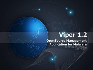 Viper 1.2
OpenSource Management
Application for Malware
㈜한국정보보호교육센터 F-NGS Lab
선임연구원 최우석
 