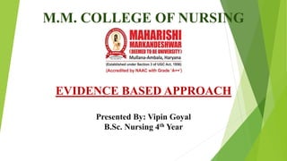 M.M. COLLEGE OF NURSING
EVIDENCE BASED APPROACH
Presented By: Vipin Goyal
B.Sc. Nursing 4th Year
 