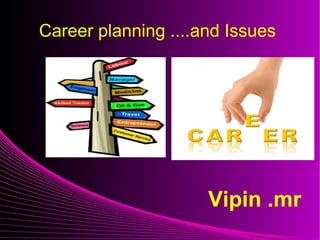 Career planning ....and Issues




                     Vipin .mr
 
