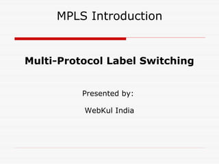MPLS Introduction Multi-Protocol Label Switching Presented by:  WebKul India 