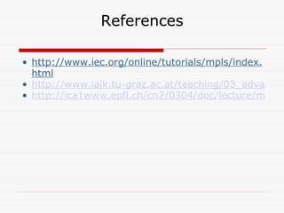 References http://www.iec.org/online/tutorials/mpls/index.html http://www.iaik.tu-graz.ac.at/teaching/03_advanced%20computer%20networks/ss2004/vo3/MPLS.pdf http://ica1www.epfl.ch/cn2/0304/doc/lecture/mpls.pdf 