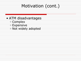 Motivation (cont.) ATM disadvantages Complex Expensive Not widely adopted 