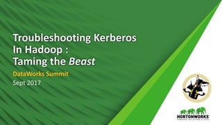 1 © Hortonworks Inc. 2011 – 2017. All Rights Reserved
Troubleshooting Kerberos
In Hadoop :
Taming the Beast
DataWorks Summit
Sept 2017
 