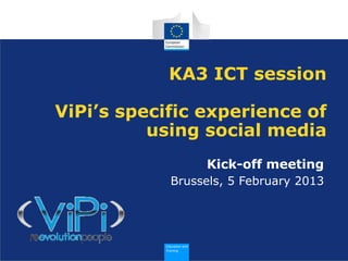 KA3 ICT session

ViPi’s specific experience of
          using social media
                 Kick-off meeting
            Brussels, 5 February 2013




                                        1
 