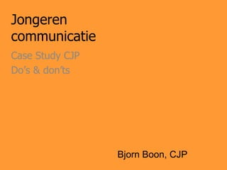 Jongeren
communicatie
Case Study CJP
Do’s & don’ts




                 Bjorn Boon, CJP
 
