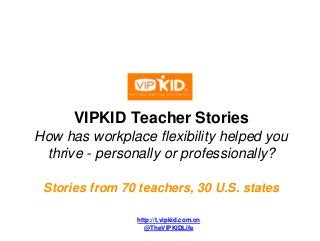 VIPKID Teacher Stories
How has workplace flexibility helped you
thrive - personally or professionally?
Stories from 70 teachers, 30 U.S. states
http://t.vipkid.com.cn
@TheVIPKIDLife
 