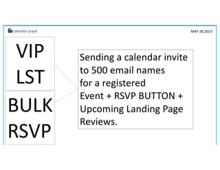 BULK
RSVP
Sending a calendar invite
to 500 email names
for a registered
Event + RSVP BUTTON +
Upcoming Landing Page
Reviews.
VIP
LST
MAY 28,2023
 