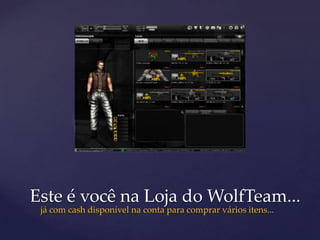 Este é você na Loja do WolfTeam...
 já com cash disponível na conta para comprar vários itens...
 