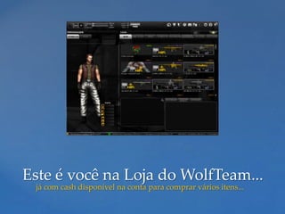 Este é você na Loja do WolfTeam...
 já com cash disponível na conta para comprar vários itens...
 