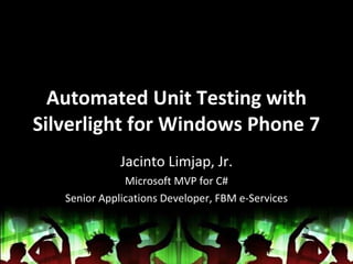 Automated Unit Testing with Silverlight for Windows Phone 7 Jacinto Limjap, Jr. Microsoft MVP for C# Senior Applications Developer, FBM e-Services 
