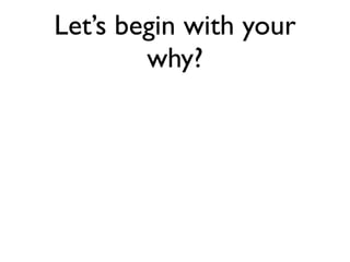 Let’s begin with your
        why?
 