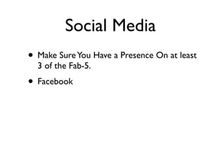 Social Media
• Make Sure You Have a Presence On at least
  3 of the Fab-5.
• Facebook
 