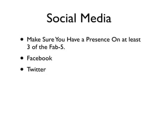 Social Media
• Make Sure You Have a Presence On at least
  3 of the Fab-5.
• Facebook
• Twitter
 