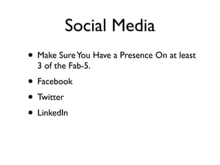 Social Media
• Make Sure You Have a Presence On at least
  3 of the Fab-5.
• Facebook
• Twitter
• LinkedIn
 