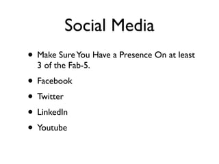 Social Media
• Make Sure You Have a Presence On at least
  3 of the Fab-5.
• Facebook
• Twitter
• LinkedIn
• Youtube
 