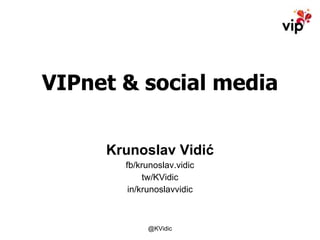 VIPnet & social media Krunoslav Vidić fb/krunoslav.vidic tw/KVidic in/krunoslavvidic 