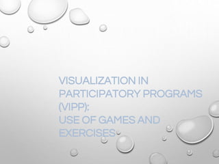 VISUALIZATION IN
PARTICIPATORY PROGRAMS
(VIPP):
USE OF GAMES AND
EXERCISES
 