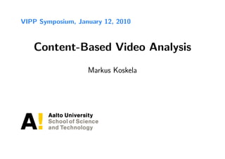 VIPP Symposium, January 12, 2010



   Content-Based Video Analysis
                   Markus Koskela
 