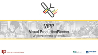 ViPP
Visual ProductionPlanner
La suite MES di Beltos per l’industria
 