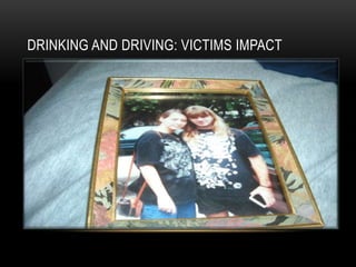 DRINKING AND DRIVING: VICTIMS IMPACT
 