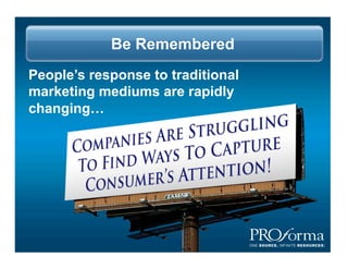 Be Remembered
Peoples response to traditional
marketing mediums are rapidly
changing
 
