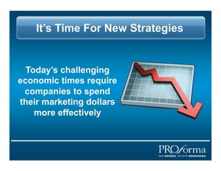 Its Time For New Strategies


  Todays challenging
economic times require
 companies to spend
their marketing dollars
    more effectively
 
