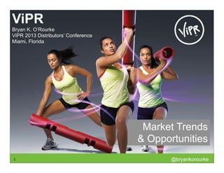 ViPR
Bryan K. O’Rourke
ViPR 2013 Distributors’ Conference
Miami, Florida




                                      Market Trends
                                     & Opportunities
1                                           @bryankorourke
 
